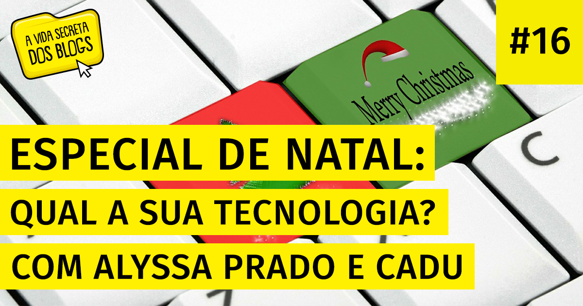 Podcast A Vida Secreta dos Blogs - Especial de Natal: bate-papo sobre tecnologia | com Alyssa Prado e Cadu