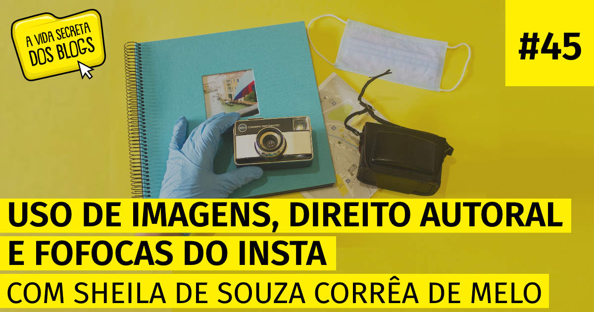 A Vida Secreta dos Blogs 45 - Uso de imagens, direito autoral e fofocas do Insta | com Sheila de Souza Corrêa de Melo
