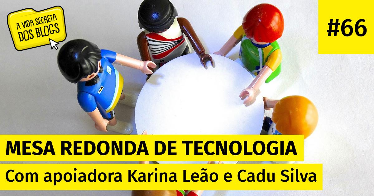A Vida Secreta dos Blogs 66 - Mesa-redonda de tecnologia | com apoiadora Karina Leão e Cadu Silva